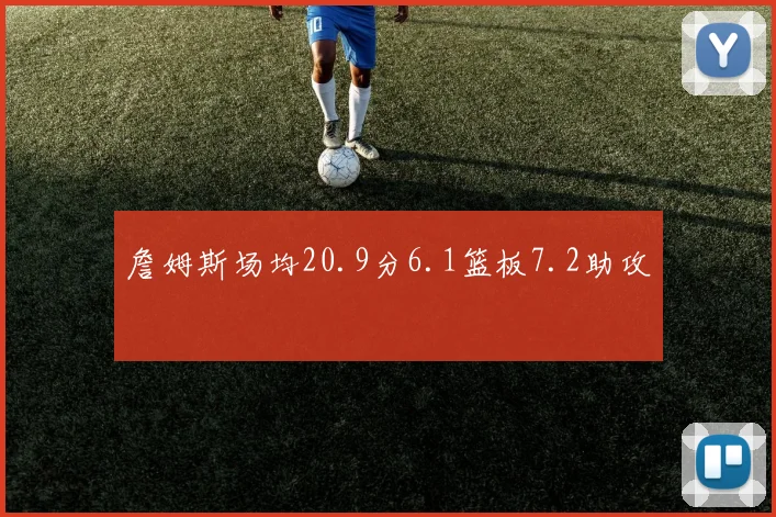 詹姆斯场均20.9分6.1篮板7.2助攻