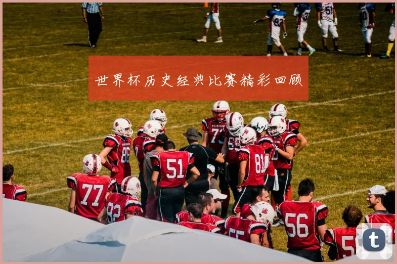 世界杯历史经典比赛精彩回顾